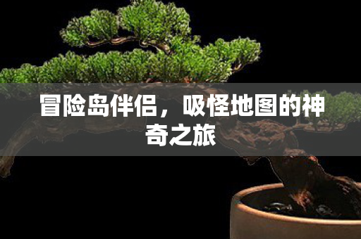 冒险岛伴侣,吸怪地图的神奇之旅 冒险岛伴侣,吸怪地图的神奇之旅