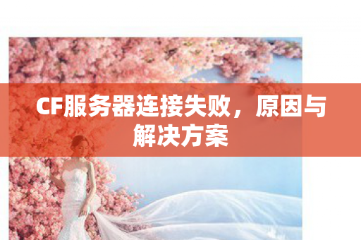 CF服务器连接失败，原因与解决方案