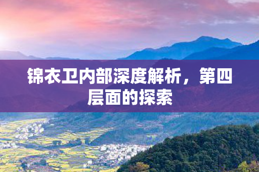 锦衣卫内部深度解析，第四层面的探索