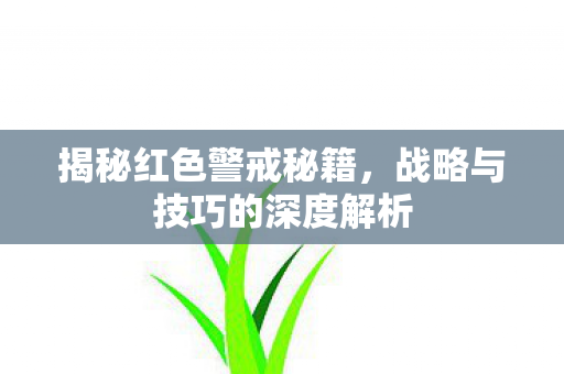 揭秘红色警戒秘籍,战略与技巧的深度解析 揭秘红色警戒秘籍,战略与技巧的深度解析