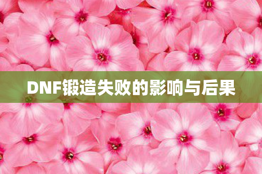 DNF锻造失败的影响与后果 DNF锻造失败的影响与后果