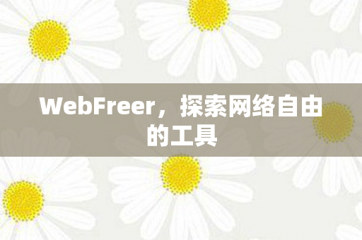 WebFreer,探索网络自由的工具 WebFreer,探索网络自由的工具