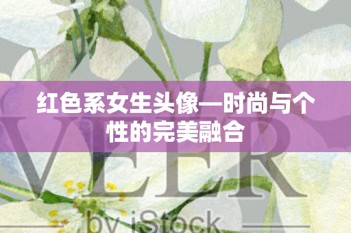 红色系女生头像—时尚与个性的完美融合