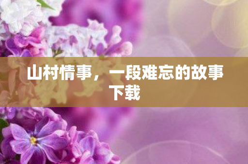 山村情事，一段难忘的故事下载