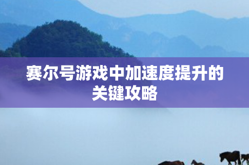 赛尔号游戏中加速度提升的关键攻略