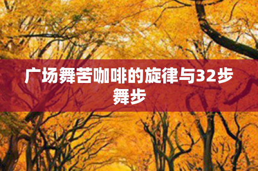 广场舞苦咖啡的旋律与32步舞步