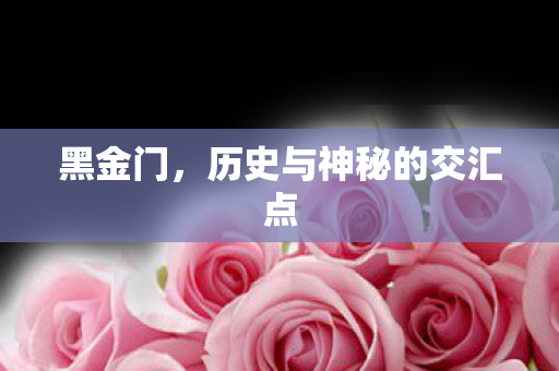黑金门,历史与神秘的交汇点 黑金门,历史与神秘的交汇点