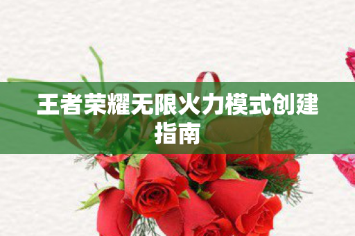 王者荣耀无限火力模式创建指南 王者荣耀无限火力模式创建指南
