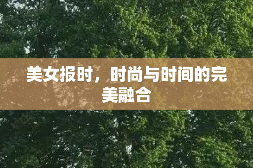 美女报时，时尚与时间的完美融合
