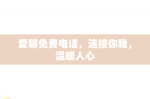 爱聊免费电话,连接你我,温暖人心 爱聊免费电话,连接你我,温暖人心