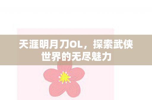 天涯明月刀OL,探索武侠世界的无尽魅力 天涯明月刀OL,探索武侠世界的无尽魅力