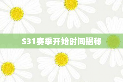 S31赛季开始时间揭秘 S31赛季开始时间揭秘