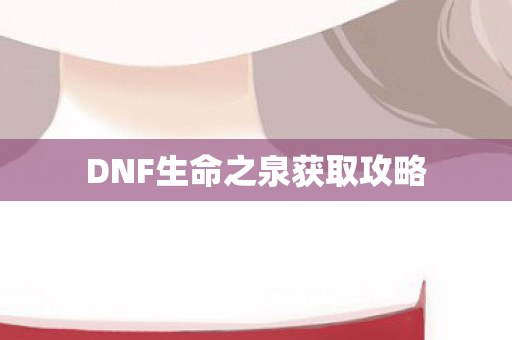 DNF生命之泉获取攻略 DNF生命之泉获取攻略