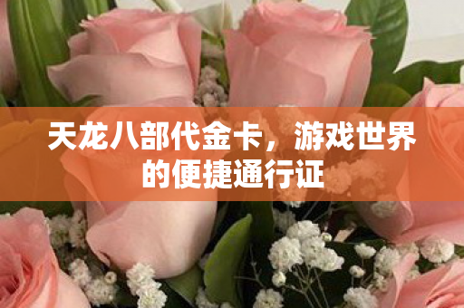 天龙八部代金卡,游戏世界的便捷通行证 天龙八部代金卡,游戏世界的便捷通行证