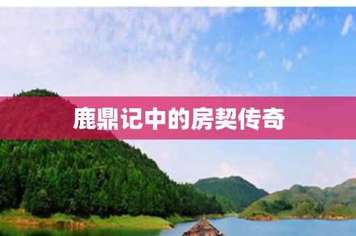 鹿鼎记中的房契传奇 鹿鼎记中的房契传奇