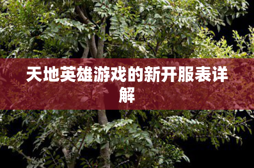 天地英雄游戏的新开服表详解 天地英雄游戏的新开服表详解