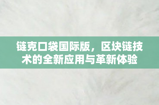 链克口袋国际版,区块链技术的全新应用与革新体验 链克口袋国际版,区块链技术的全新应用与革新体验