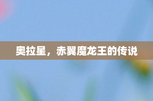 奥拉星,赤翼魔龙王的传说 奥拉星,赤翼魔龙王的传说