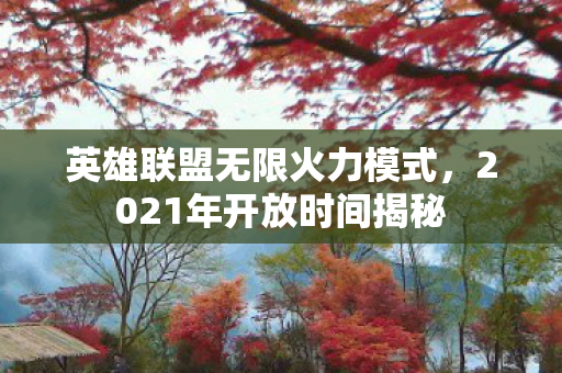 英雄联盟无限火力模式,2021年开放时间揭秘 英雄联盟无限火力模式,2021年开放时间揭秘