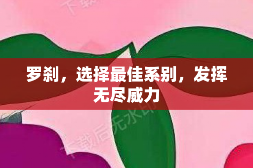 罗刹,选择最佳系别,发挥无尽威力 罗刹,选择最佳系别,发挥无尽威力