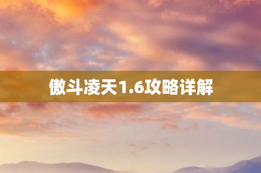 傲斗凌天1.6攻略详解 傲斗凌天1.6攻略详解