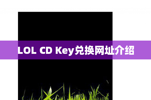 LOL CD Key兑换网址介绍 LOL CD Key兑换网址介绍