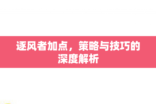 逐风者加点,策略与技巧的深度解析 逐风者加点,策略与技巧的深度解析