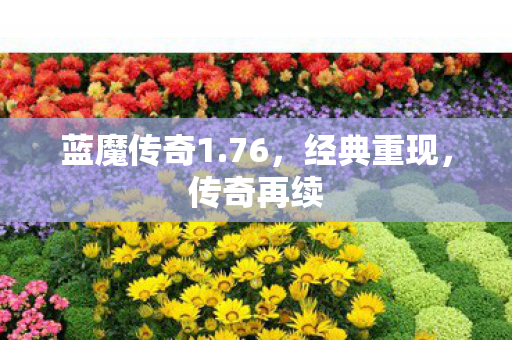 蓝魔传奇1.76,经典重现,传奇再续 蓝魔传奇1.76,经典重现,传奇再续