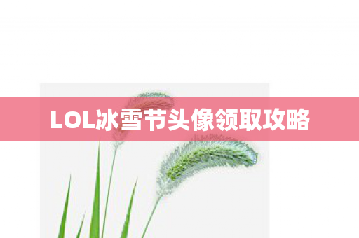 LOL冰雪节头像领取攻略 LOL冰雪节头像领取攻略