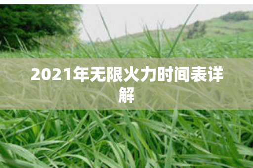 2021年无限火力时间表详解 2021年无限火力时间表详解