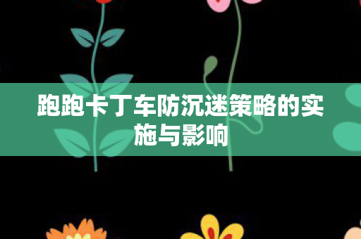 跑跑卡丁车防沉迷策略的实施与影响