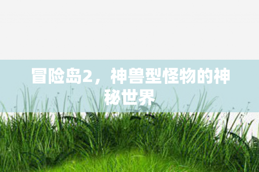 冒险岛2,神兽型怪物的神秘世界 冒险岛2,神兽型怪物的神秘世界
