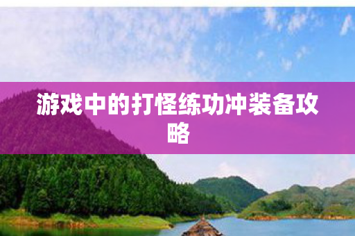 游戏中的打怪练功冲装备攻略 游戏中的打怪练功冲装备攻略