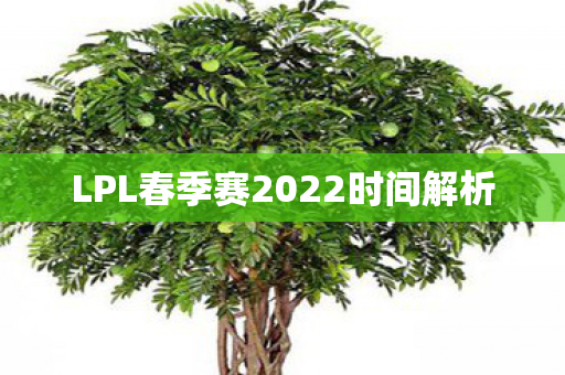 LPL春季赛2022时间解析