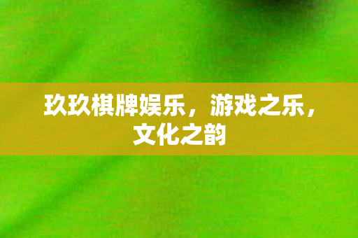 玖玖棋牌娱乐，游戏之乐，文化之韵