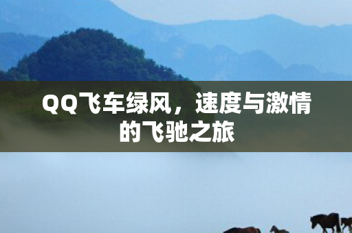 QQ飞车绿风，速度与激情的飞驰之旅