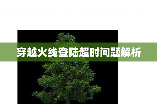 穿越火线登陆超时问题解析 穿越火线登陆超时问题解析