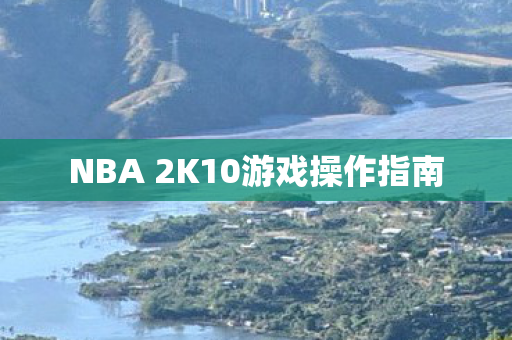 NBA 2K10游戏操作指南 NBA 2K10游戏操作指南
