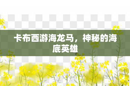 卡布西游海龙马，神秘的海底英雄