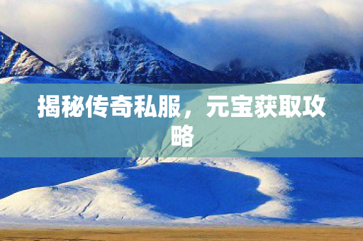 揭秘传奇私服，元宝获取攻略