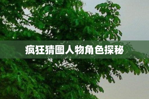 疯狂猜图人物角色探秘
