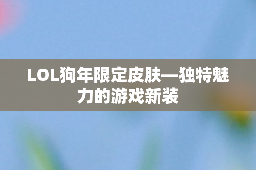 LOL狗年限定皮肤—独特魅力的游戏新装 LOL狗年限定皮肤—独特魅力的游戏新装