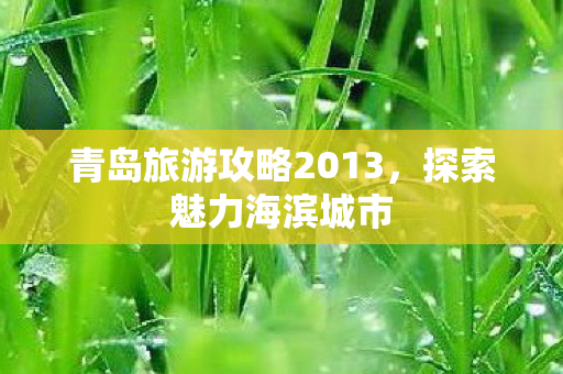 青岛旅游攻略2013,探索魅力海滨城市 青岛旅游攻略2013,探索魅力海滨城市
