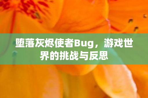 堕落灰烬使者Bug,游戏世界的挑战与反思 堕落灰烬使者Bug,游戏世界的挑战与反思