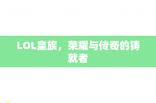 LOL皇族，荣耀与传奇的铸就者