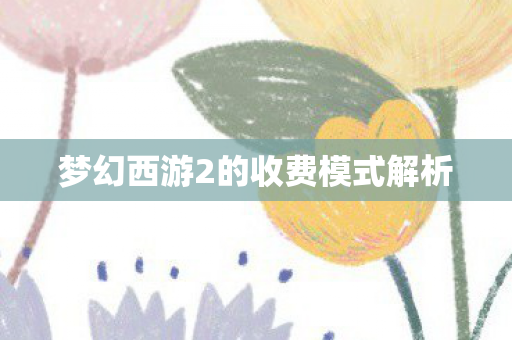 梦幻西游2的收费模式解析 梦幻西游2的收费模式解析