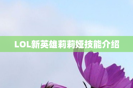LOL新英雄莉莉娅技能介绍