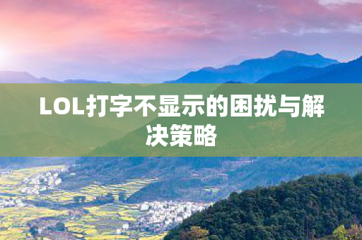 LOL打字不显示的困扰与解决策略 LOL打字不显示的困扰与解决策略