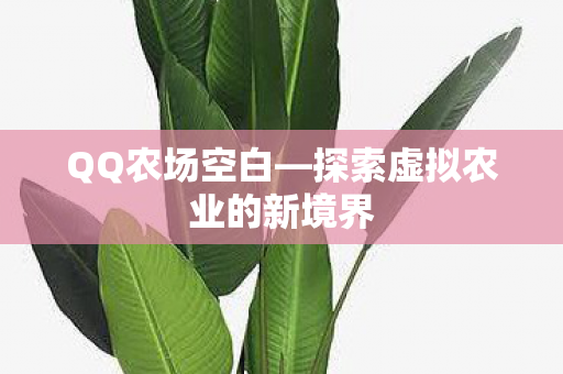 QQ农场空白—探索虚拟农业的新境界 QQ农场空白—探索虚拟农业的新境界