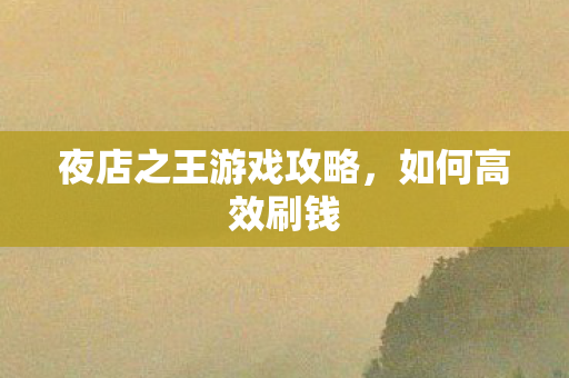 夜店之王游戏攻略,如何高效刷钱 夜店之王游戏攻略,如何高效刷钱